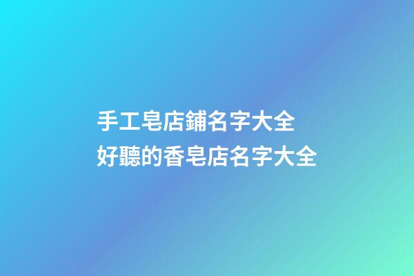 手工皂店鋪名字大全 好聽的香皂店名字大全-第1張-店鋪起名-玄機派